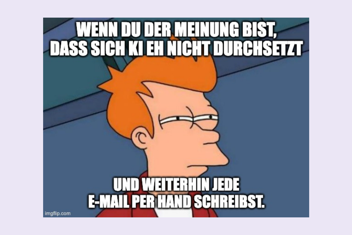 Meme: Wenn du der Meinung bist, dass sich KI eh nicht durchsetzt und weiterhin jede E-Mail per Hand schreibst